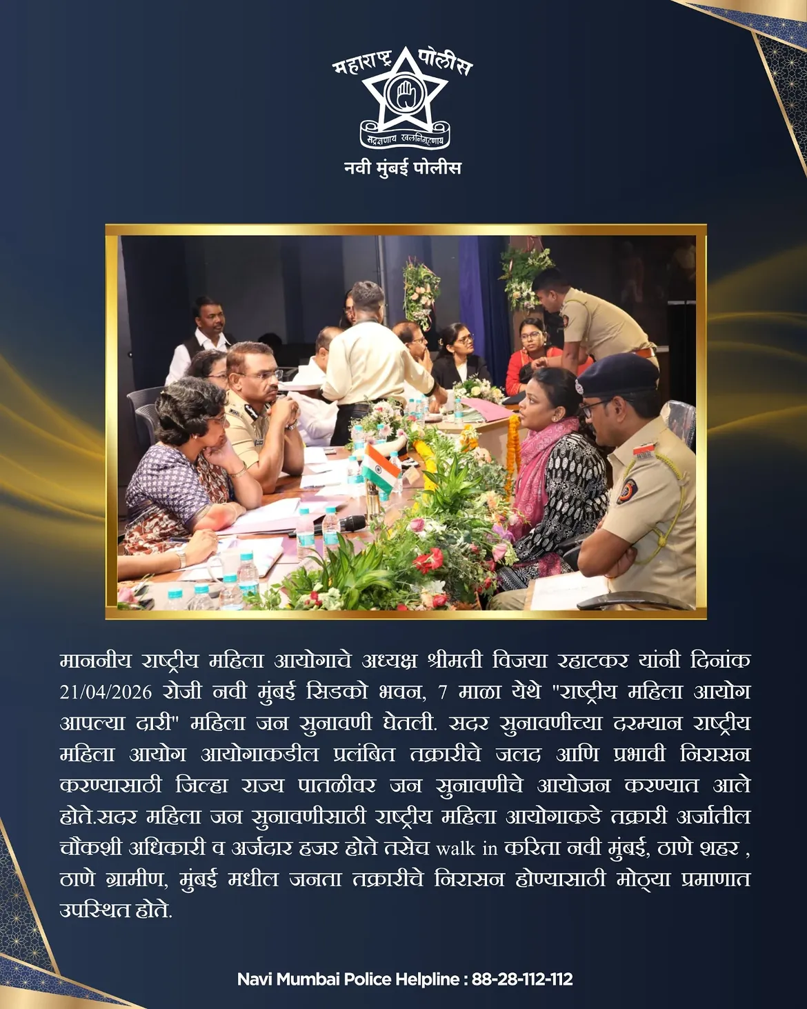 फोटो माननीय विजया रहाटकर यांच्या उपस्थितीत नवी मुंबई सिडको भवन येथे “राष्ट्रीय महिला आयोग आपल्या दारी” या उपक्रमांतर्गत महिला जनसुनावणी यशस्वीपणे पार पडली. प्रलंबित तक्रारींचे जलद व प्रभावी निराकरण करण्यासाठी आयोजित या सुनावणीत नवी मुंबई, ठाणे शहर, ठाणे ग्रामीण व मुंबई येथील महिलांनी मोठ्या संख्येने सहभाग नोंदवला. न्याय, सुरक्षितता आणि सशक्तीकरणाच्या दिशेने एक ठाम पाऊल. 💪✨ . . #navimumbaipolice